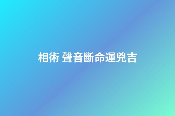 相術 聲音斷命運兇吉